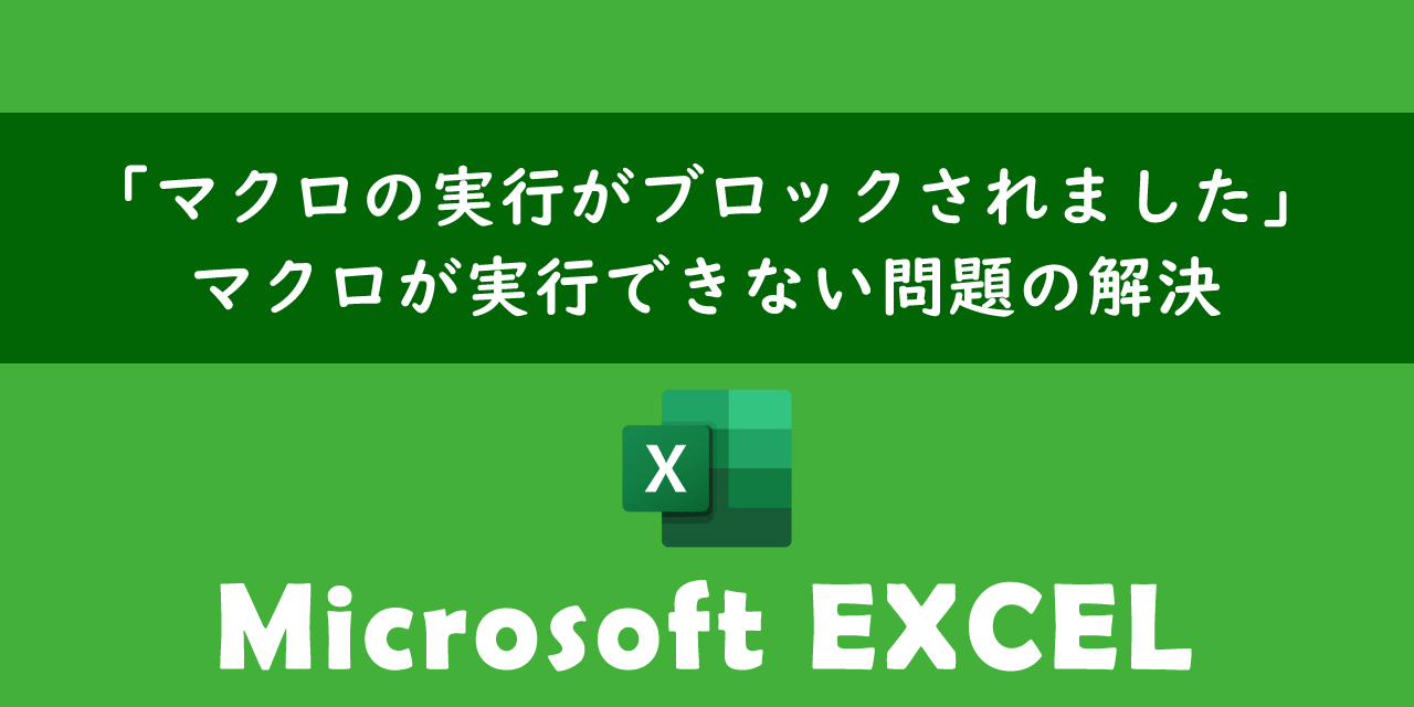 【エクセル】「マクロの実行がブロックされました」：マクロが実行できない問題の解決