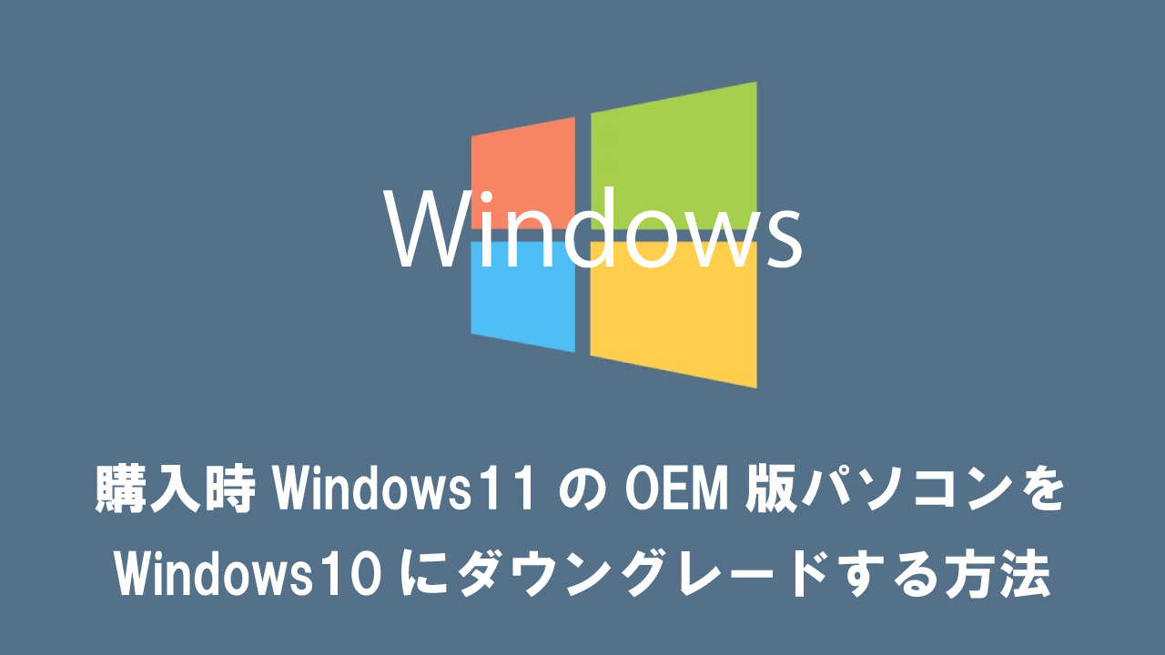 購入時Windows11のOEM版パソコンをWindows10に変更（ダウングレード）する方法