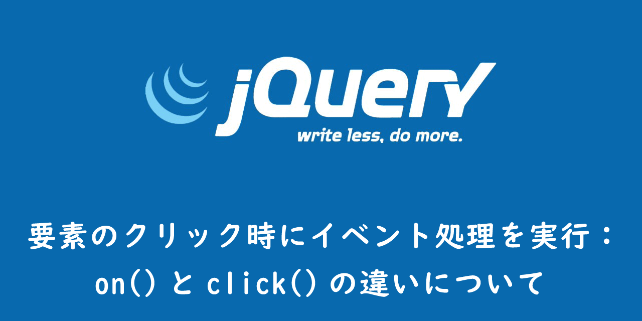 【jQuery】要素のクリック時にイベント処理を実行：on()とclick()の違いについて