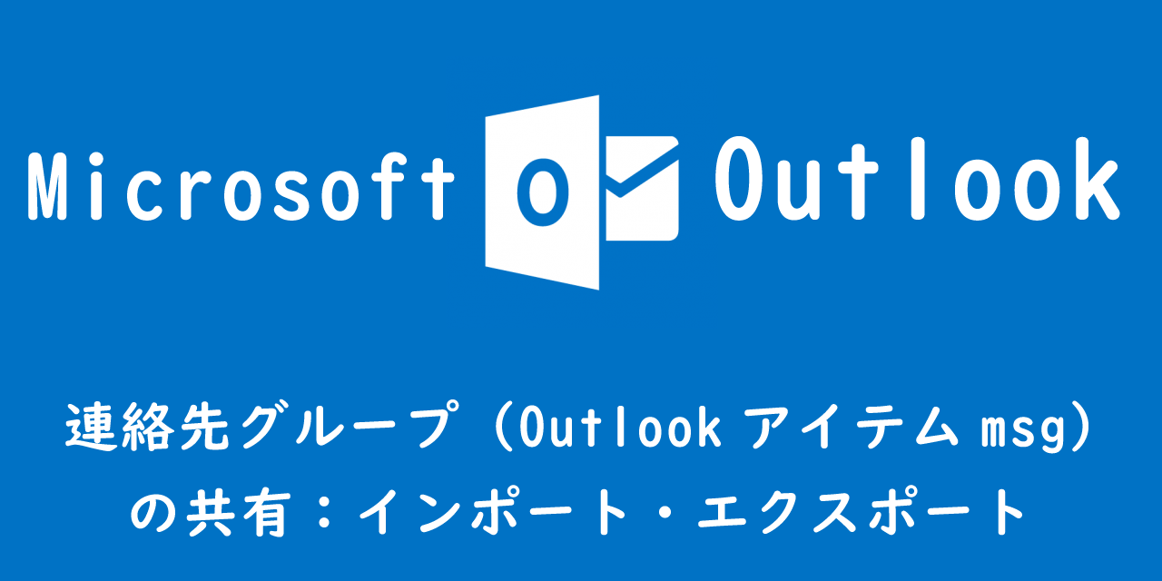 【Outlook】連絡先グループ（Outlookアイテムmsg）の共有：インポート・エクスポート