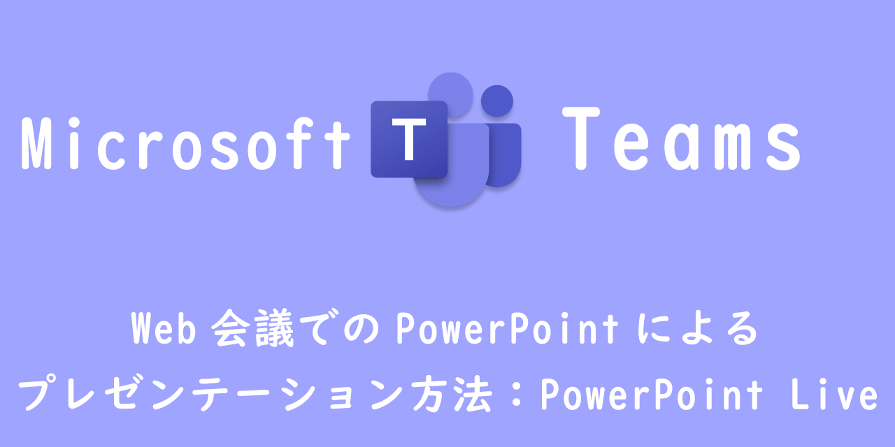 【Teams】Web会議でのPowerPointによるプレゼンテーション方法：PowerPoint Live