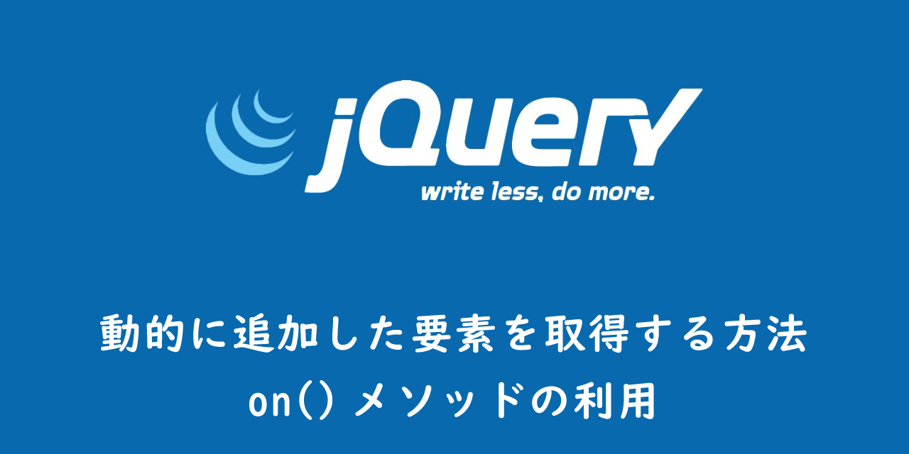 【jQuery】動的に追加した要素を取得する方法：on()メソッドの利用