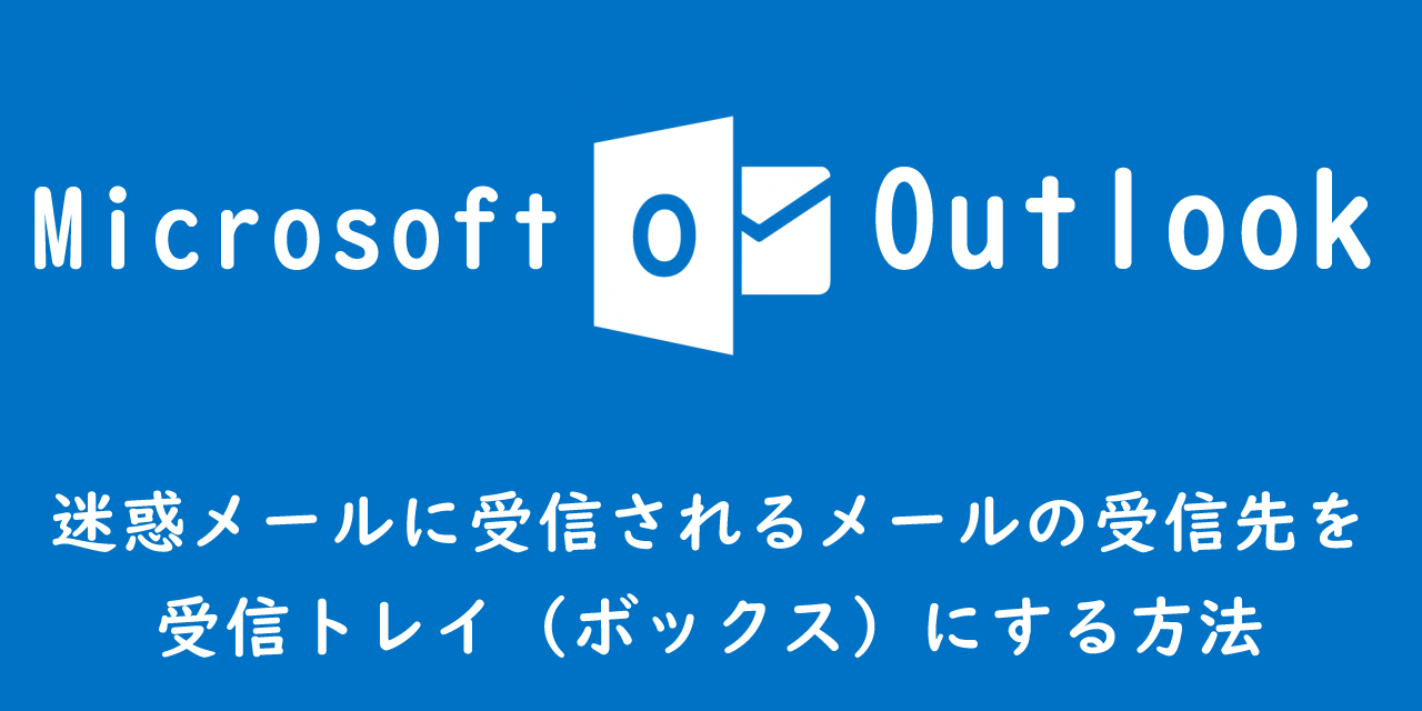 【Outlook】迷惑メールボックスに受信されるメールの受信先を受信トレイ（ボックス）にする方法