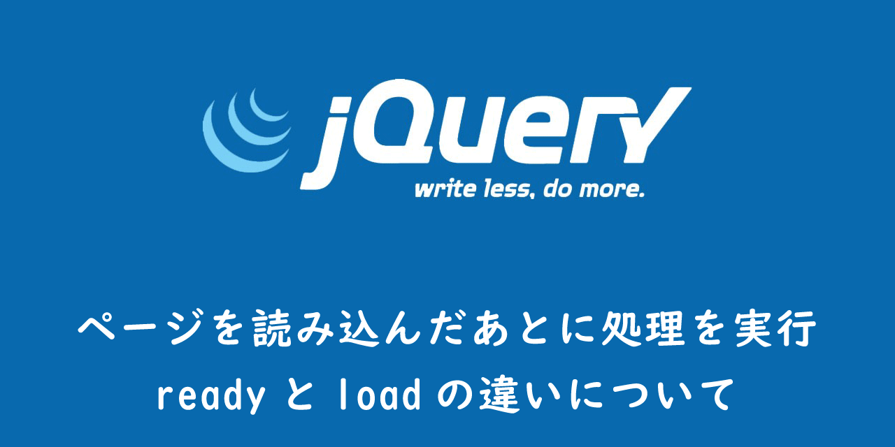 【jQuery】ページを読み込んだあとに処理を実行：readyとloadの違いについて