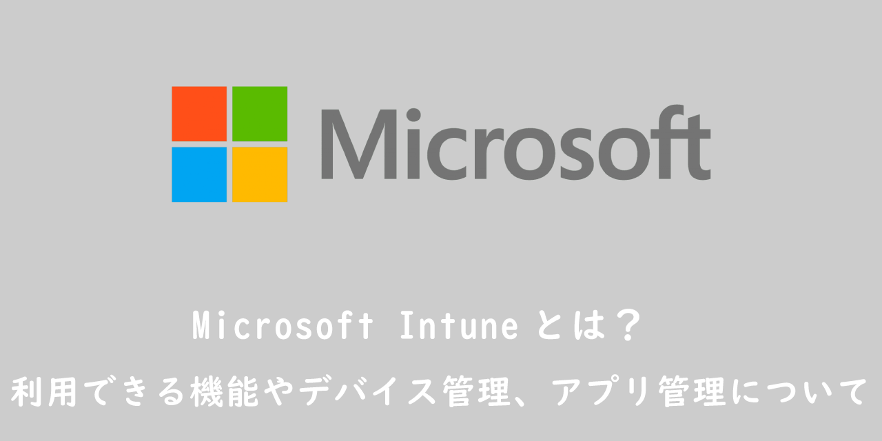 Microsoft Intuneとは？利用できる機能やデバイス管理、アプリ管理について