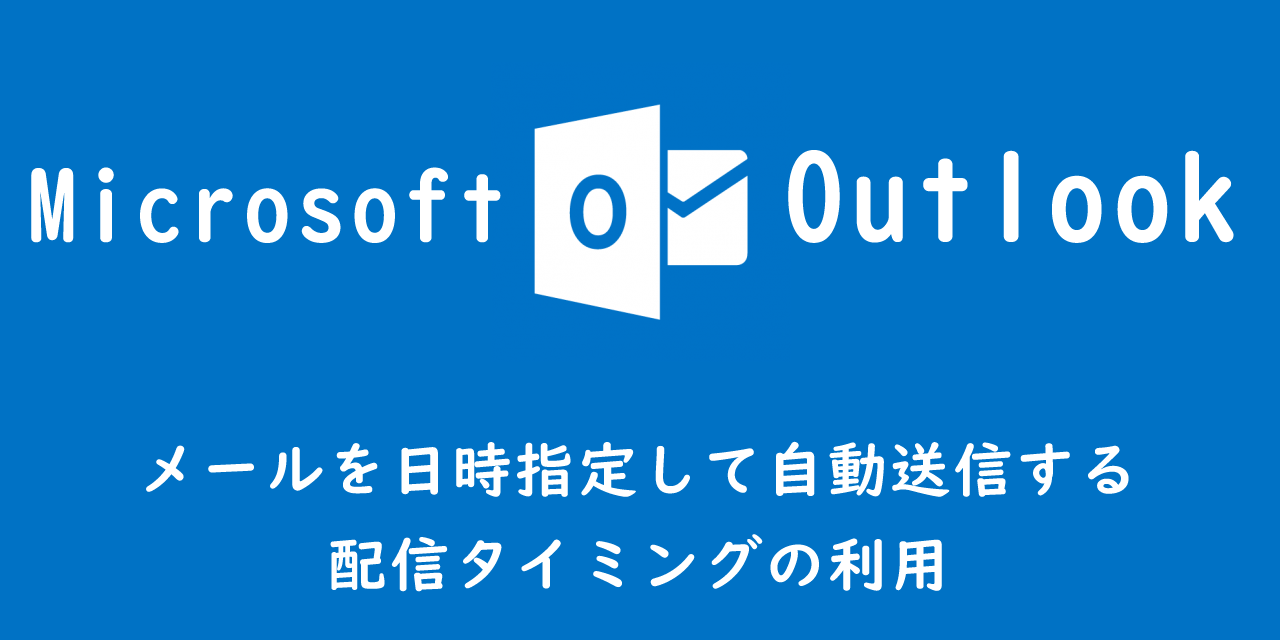 【Outlook】メールを日時指定して自動送信する：配信タイミングの利用