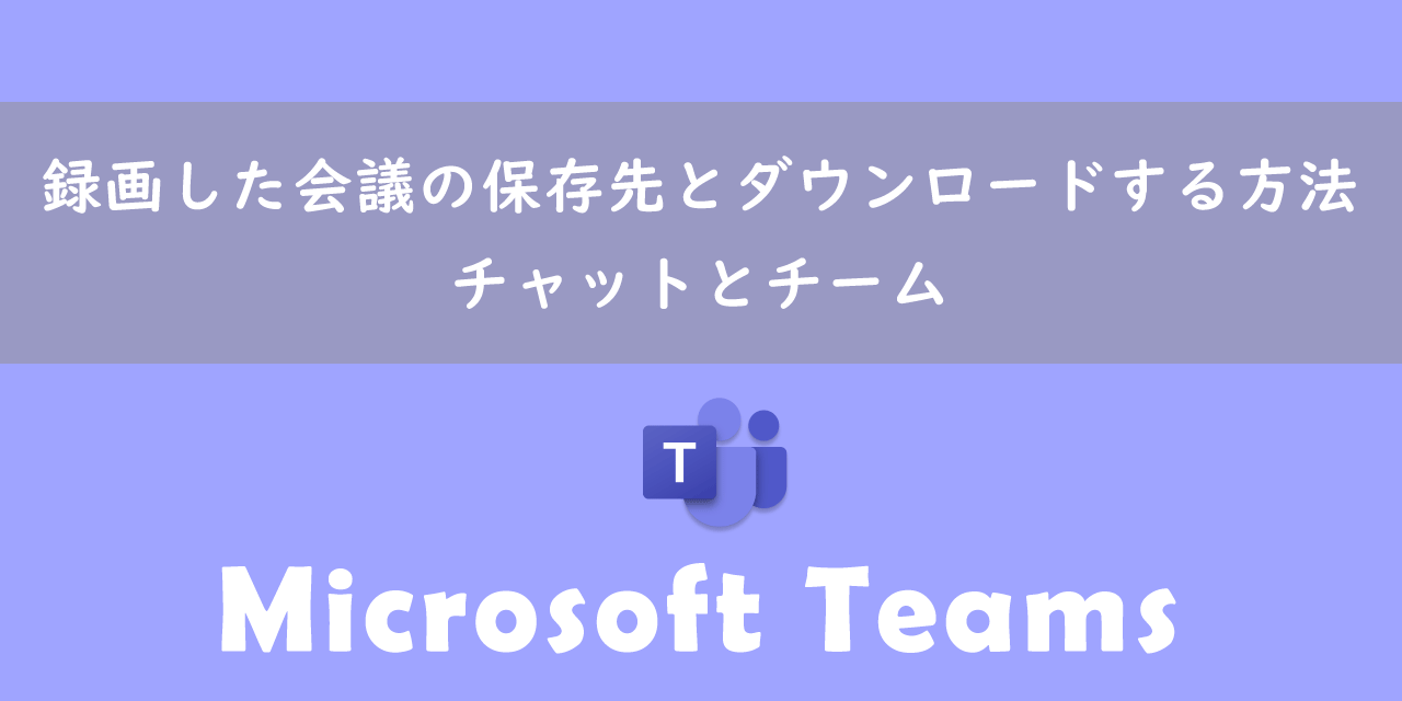 【Teams】録画した会議の保存先とダウンロードする方法：チャットとチーム