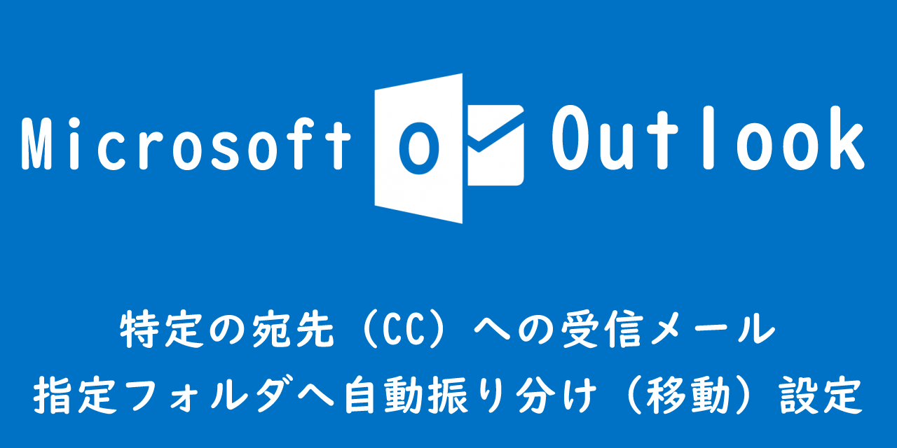 【Outlook】特定の宛先（CC）への受信メール：指定フォルダへ自動振り分け（移動）設定