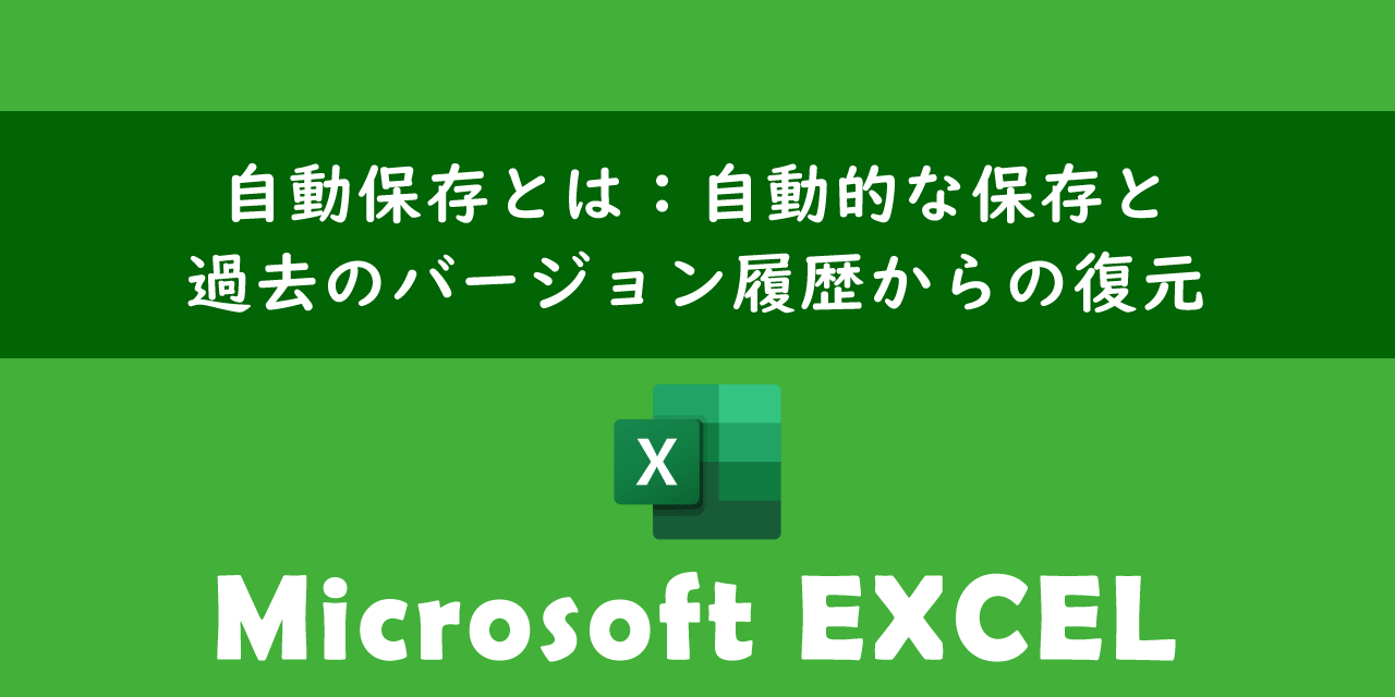 【エクセル】自動保存とは：自動的な保存と過去のバージョン履歴からの復元