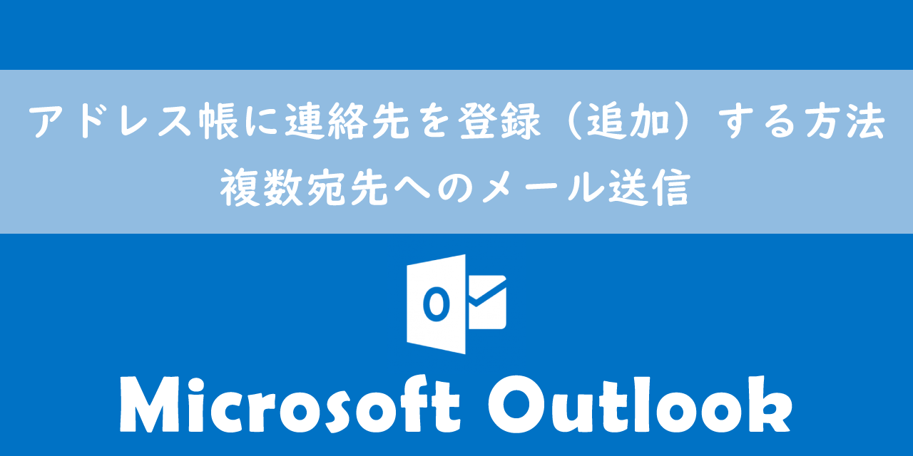 【Outlook】アドレス帳に連絡先を登録（追加）する方法：複数宛先へのメール送信