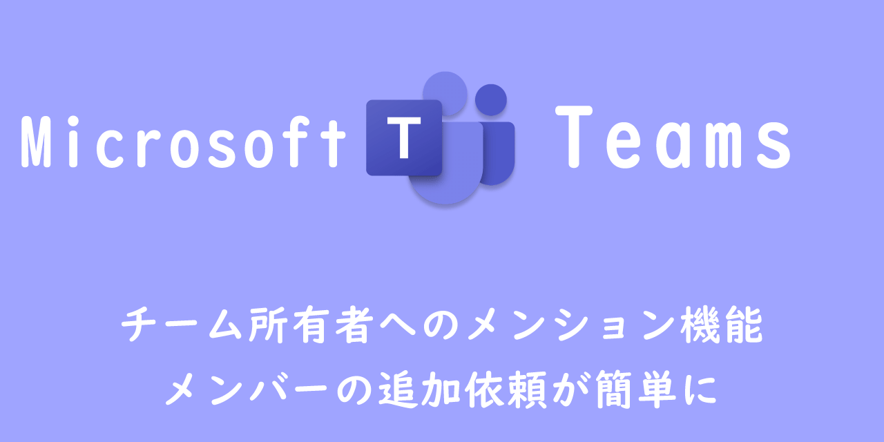 【Teams】チーム所有者へのメンション機能：メンバーの追加依頼が簡単に