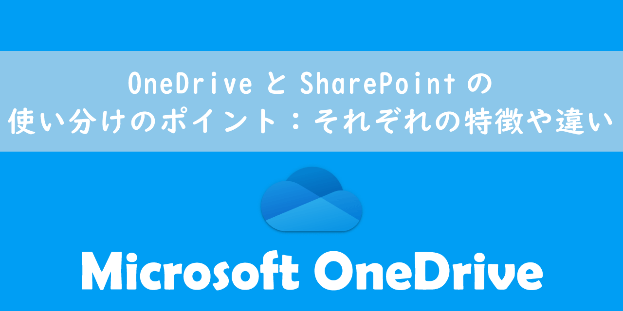 OneDriveとSharePointの使い分けのポイント：それぞれの特徴や違い