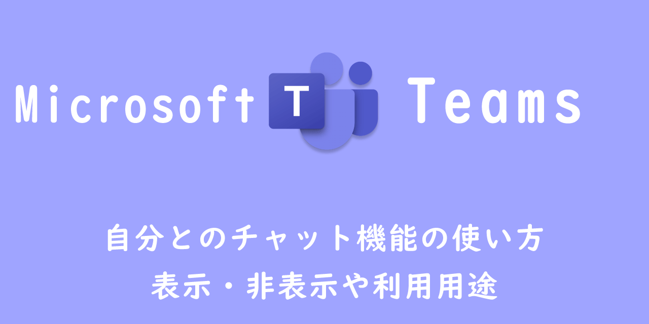 【Teams】自分とのチャット機能の使い方：表示・非表示や利用用途