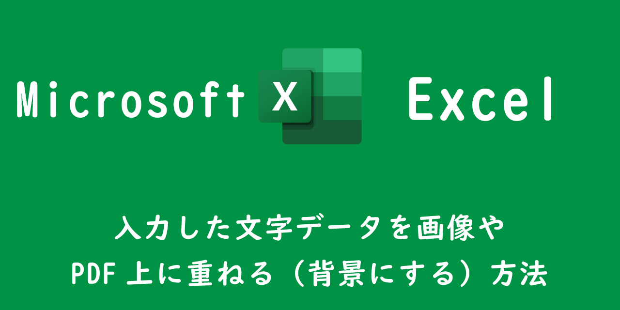 【エクセル】入力した文字データを画像やPDF上に重ねる（背景にする）方法