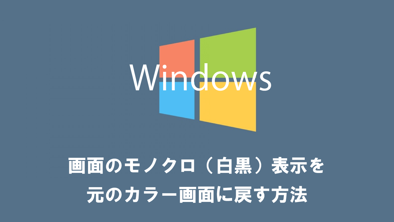 【Windows10】画面のモノクロ（白黒）表示を元のカラー画面に戻す方法
