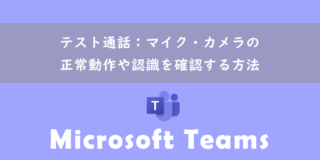 【Teams】テスト通話：マイク・カメラの正常動作や認識を確認する方法