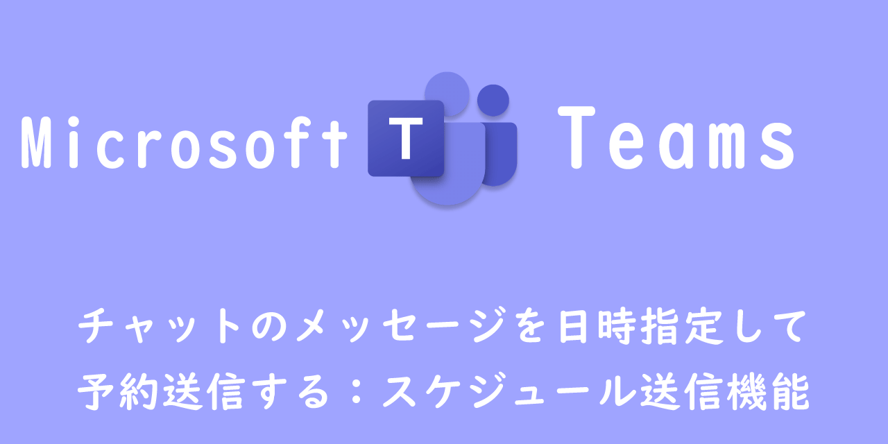 【Teams】チャットのメッセージを日時指定して予約送信する：スケジュール送信機能