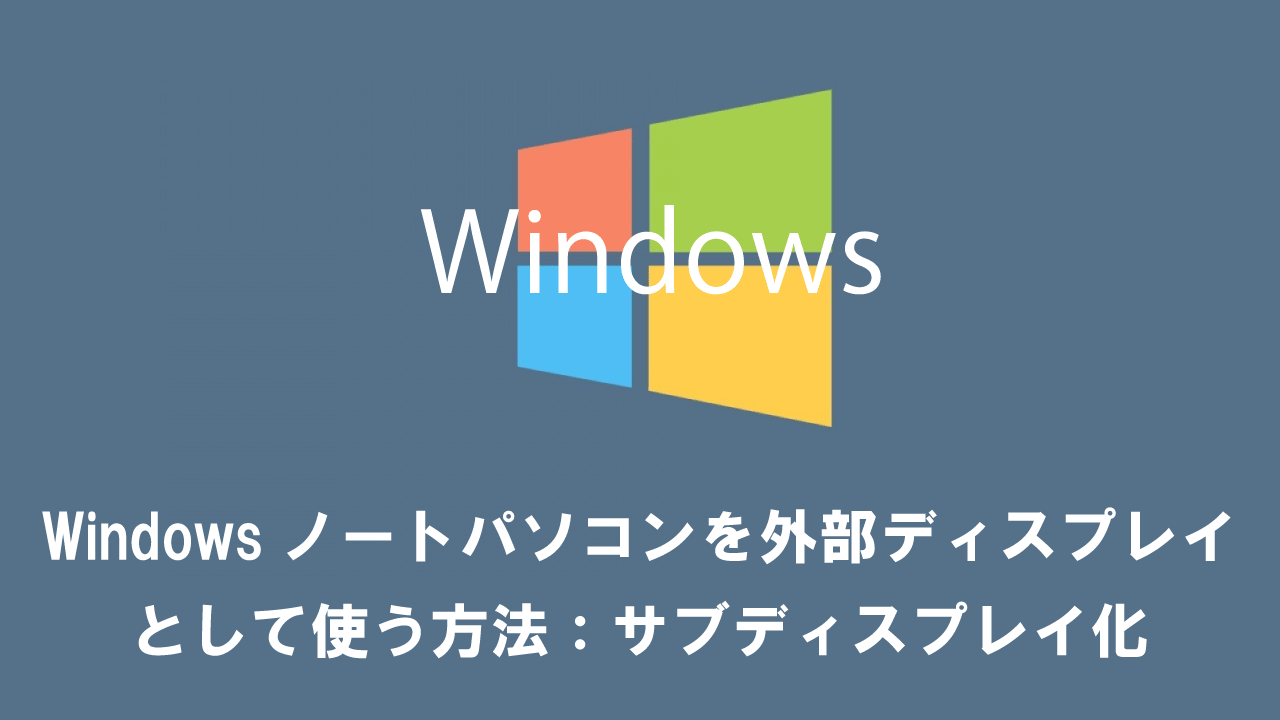 Windowsノートパソコンを外部ディスプレイとして使う方法：サブディスプレイ化