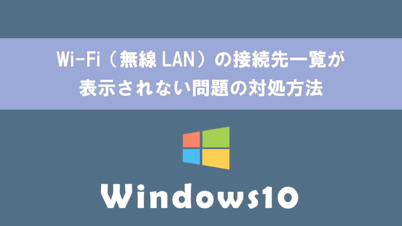【Windows10】Wi-Fi（無線LAN）の接続先一覧が表示されない問題の対処方法