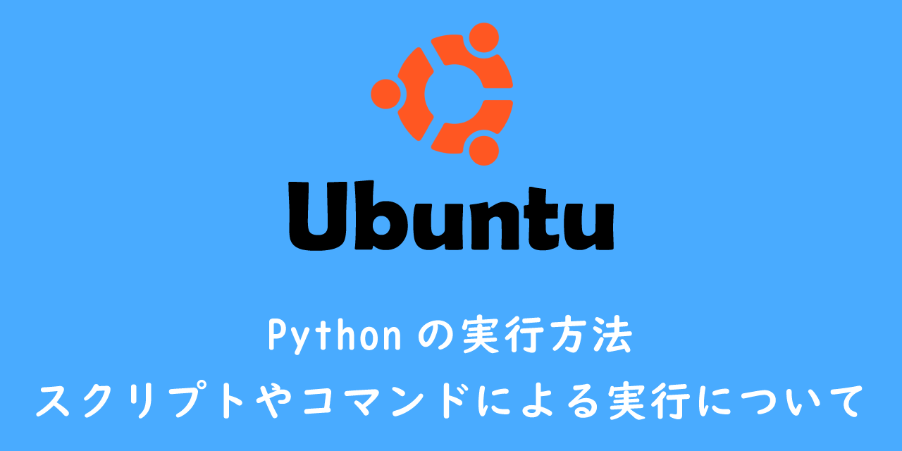 【Ubuntu】Pythonの実行方法：スクリプトやコマンドによる実行について