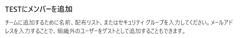 Teams:チームに追加するために名前、配布リスト、またはセキュリティ グループを入力してください。メールアドレスを入力することで、組織外のユーザーをゲストとして追加することもできます。