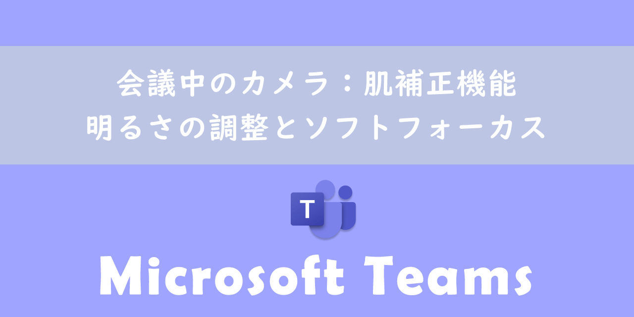 【Teams】会議中のカメラ：肌補正機能（明るさの調整とソフトフォーカス）