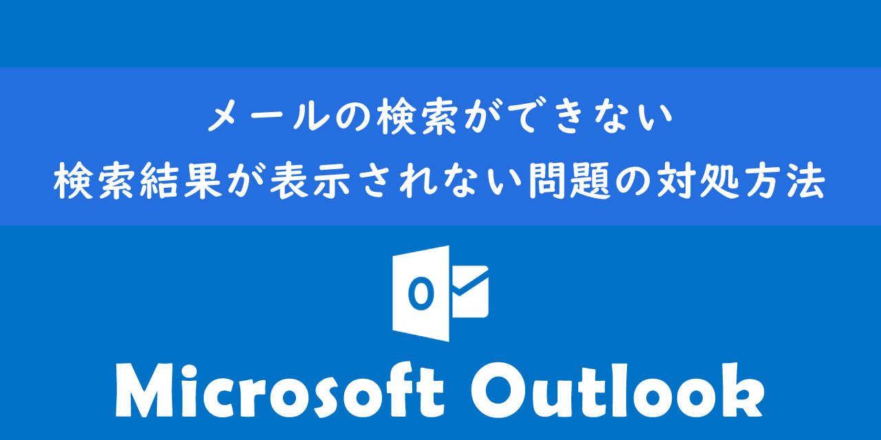 Outlookでメールの検索ができない・検索結果が表示されない問題の対処方法について