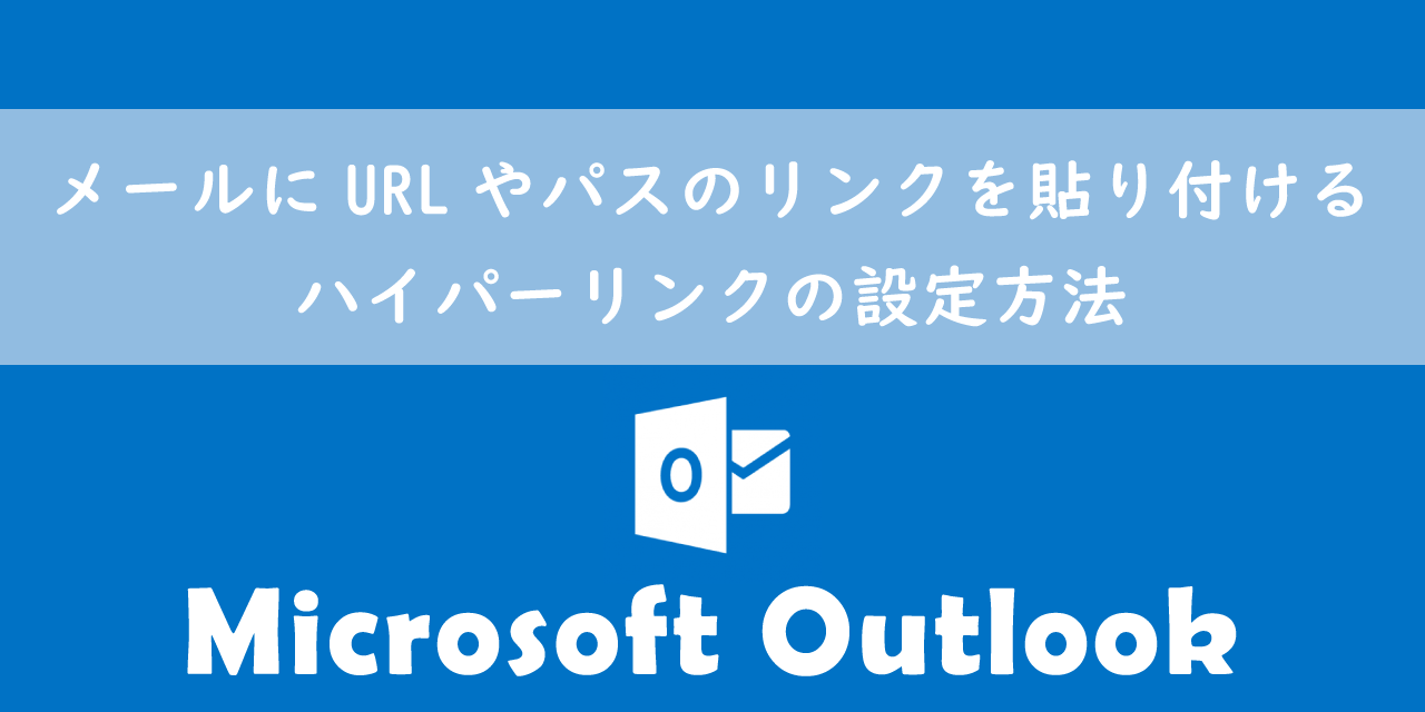 【Outlook】メールにURLやパスのリンクを貼り付ける：ハイパーリンクの設定方法