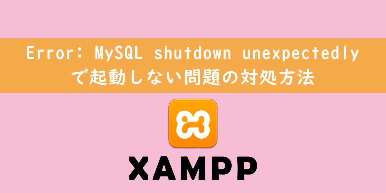 【XAMPP】Error: MySQL shutdown unexpectedlyで起動しない問題の対処方法