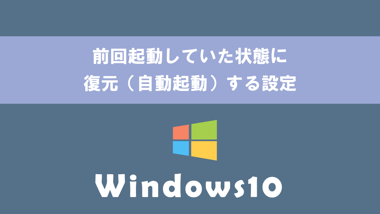 【Windows10】前回起動していた状態に復元（自動起動）する設定