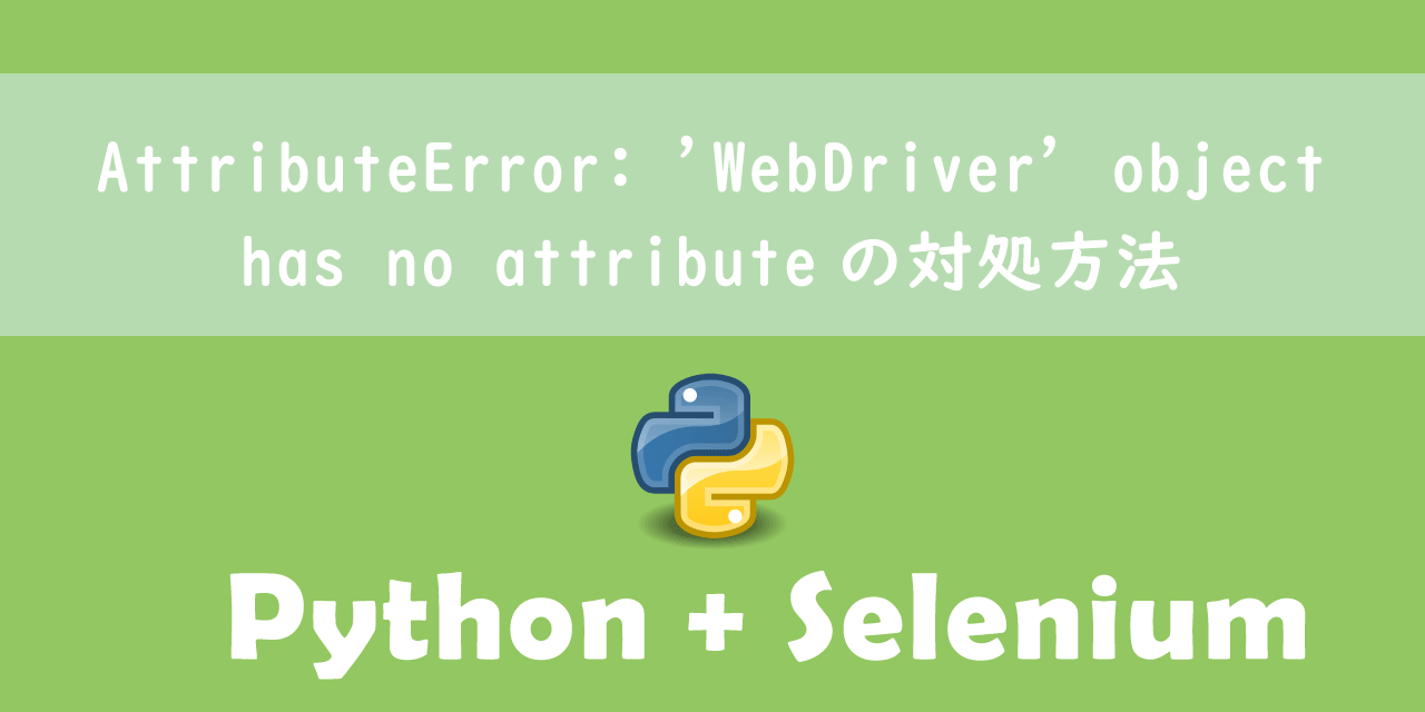 【Python】SeleniumでAttributeError: 'WebDriver' object has no attributeの対処方法