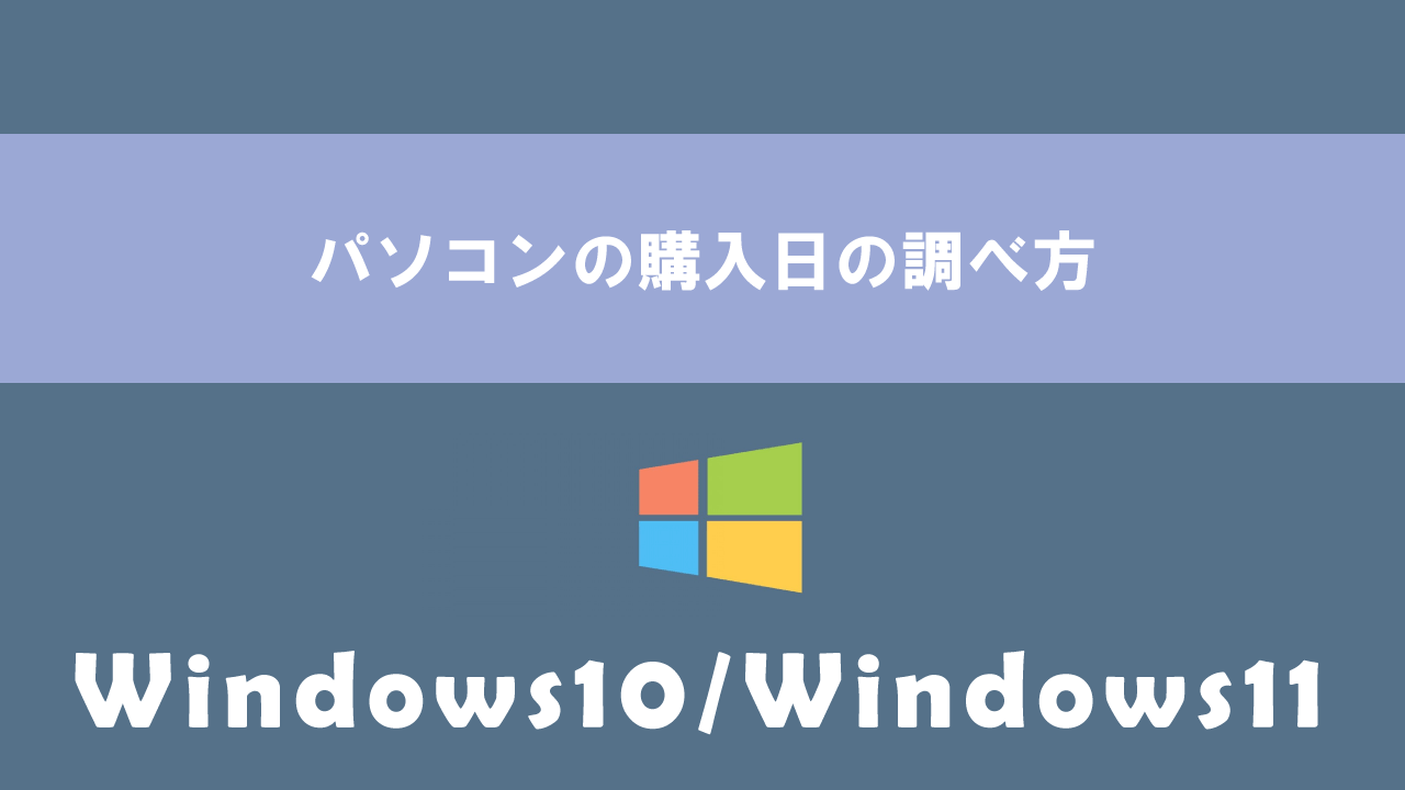 【Windows10／Windows11】パソコンの購入日の調べ方