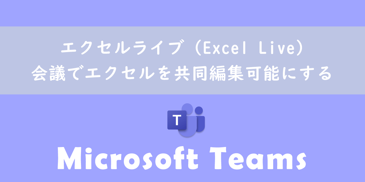 【Teams】エクセルライブ（Excel Live）：会議でエクセルを共同編集可能にする