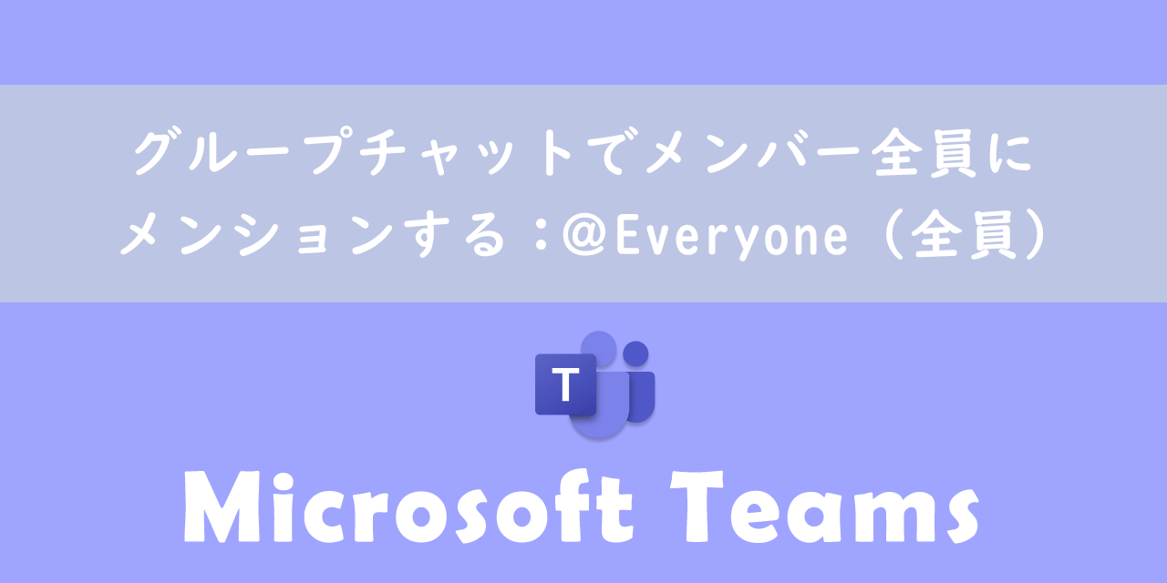 【Teams】グループチャットでメンバー全員にメンションする：＠Everyone（全員）