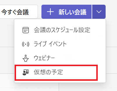 Teams:「新しい会議」の右にあるボタンを押してプルダウンメニューを開き、「仮想の予定」を選択