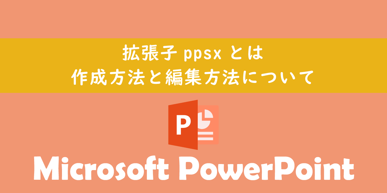 【パワーポイント】拡張子ppsxとは：作成方法と編集方法について
