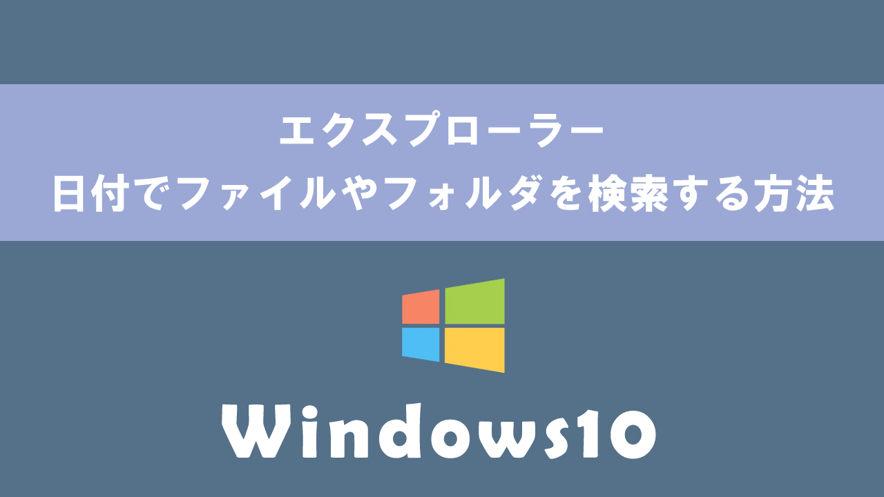 【Windows10】エクスプローラー：日付でファイルやフォルダを検索する方法