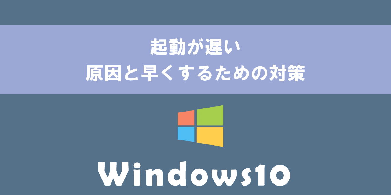 【Windows10】起動が遅い：原因と早くするための対策