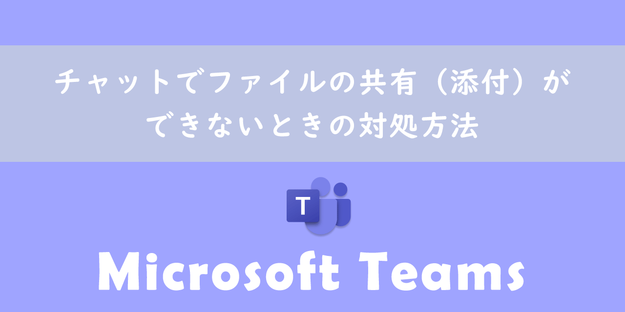 【Teams】チャットでファイルの共有（添付）ができないときの対処方法