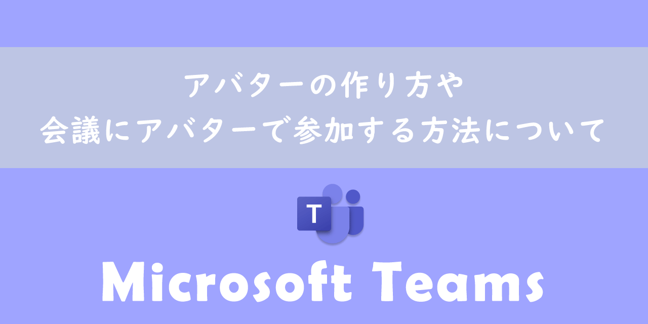 【Teams】アバターの作り方や会議にアバターで参加する方法について