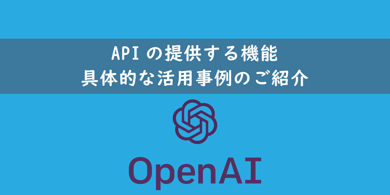 【OpenAI】APIの提供する機能：具体的な活用事例のご紹介