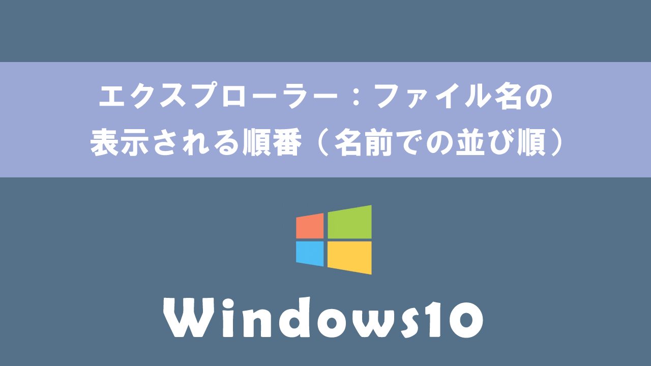 【Windows10】エクスプローラー：ファイル名の表示される順番（名前での並び順）