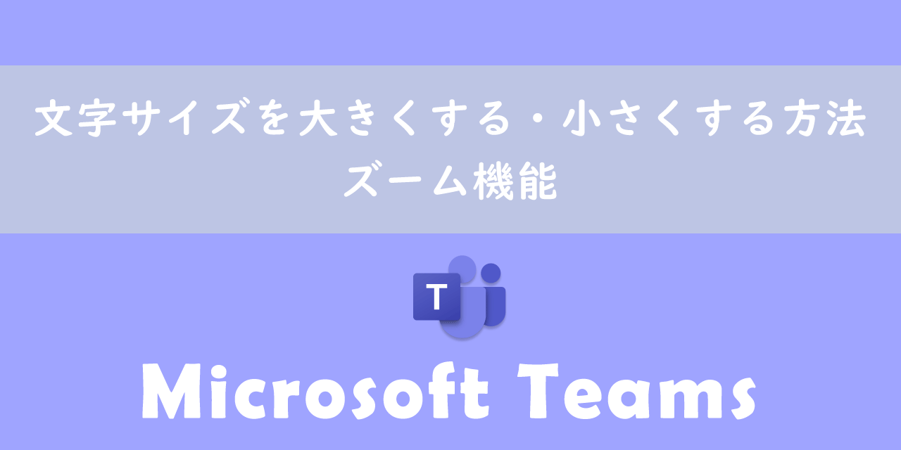 【Teams】文字サイズを大きくする・小さくする方法：ズーム機能