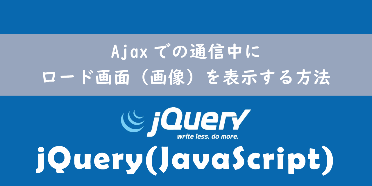 【jQuery】Ajaxでの通信中にロード画面（画像）を表示する方法