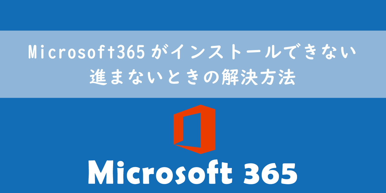 Microsoft365（Office365）がインストールできない／進まないときの解決方法