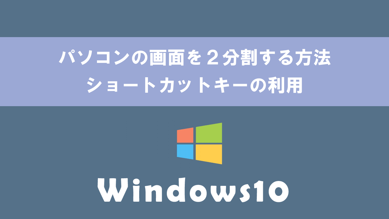 【Windows10】パソコンの画面を２分割する方法：ショートカットキーの利用