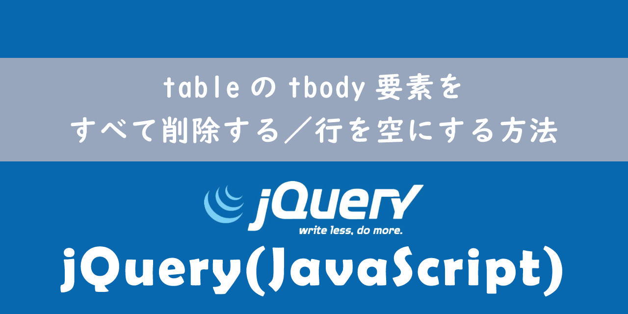 【jQuery】tableのtbody要素をすべて削除する／行を空にする方法