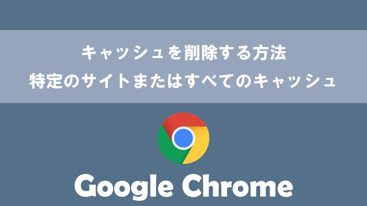【Google Chrome】キャッシュを削除する方法：特定のサイトまたはすべてのキャッシュ