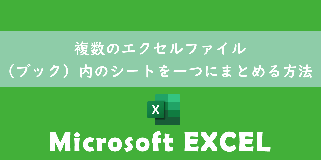 【エクセル】複数のエクセルファイル（ブック）内のシートを一つにまとめる方法