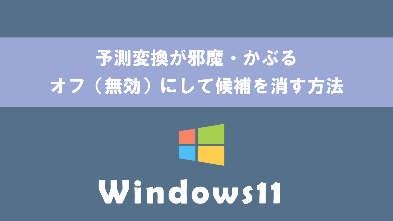 【Windows11】予測変換が邪魔・かぶる：オフ（無効）にして候補を消す方法